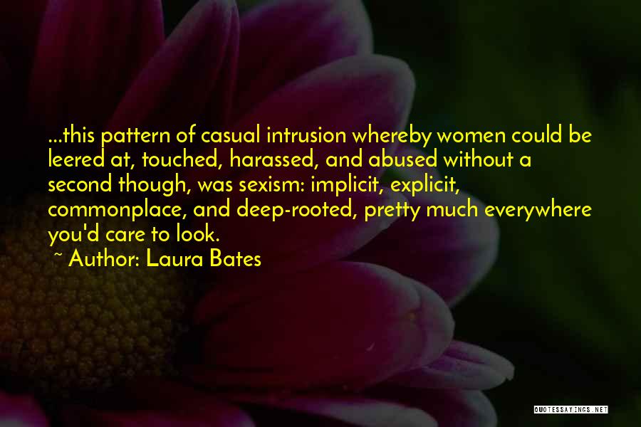 Laura Bates Quotes: ...this Pattern Of Casual Intrusion Whereby Women Could Be Leered At, Touched, Harassed, And Abused Without A Second Though, Was
