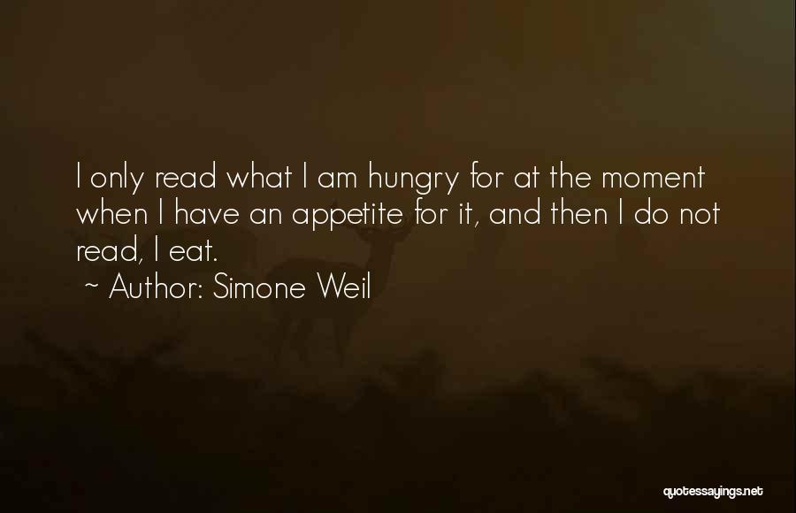 Simone Weil Quotes: I Only Read What I Am Hungry For At The Moment When I Have An Appetite For It, And Then