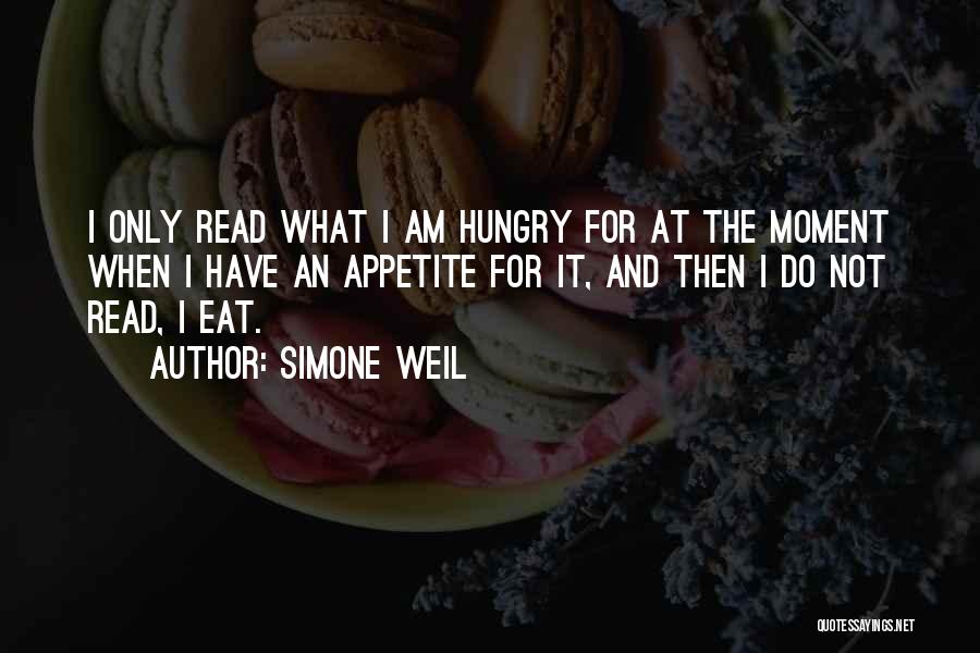 Simone Weil Quotes: I Only Read What I Am Hungry For At The Moment When I Have An Appetite For It, And Then