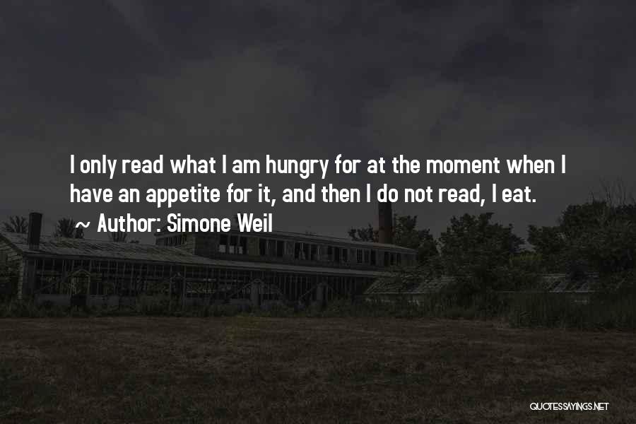 Simone Weil Quotes: I Only Read What I Am Hungry For At The Moment When I Have An Appetite For It, And Then