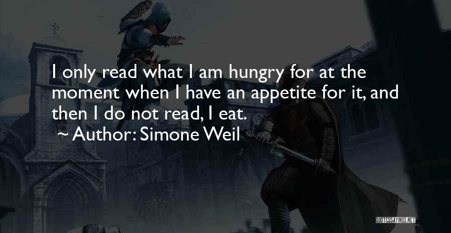 Simone Weil Quotes: I Only Read What I Am Hungry For At The Moment When I Have An Appetite For It, And Then