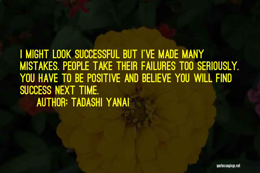 Tadashi Yanai Quotes: I Might Look Successful But I've Made Many Mistakes. People Take Their Failures Too Seriously. You Have To Be Positive