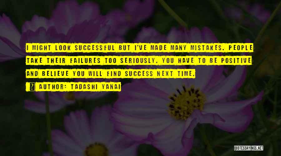 Tadashi Yanai Quotes: I Might Look Successful But I've Made Many Mistakes. People Take Their Failures Too Seriously. You Have To Be Positive