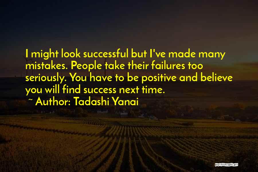 Tadashi Yanai Quotes: I Might Look Successful But I've Made Many Mistakes. People Take Their Failures Too Seriously. You Have To Be Positive