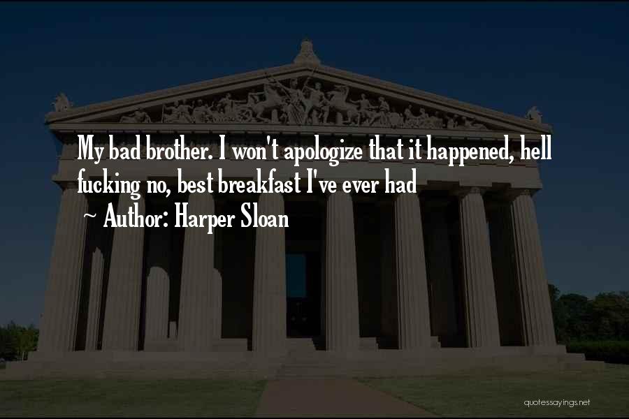 Harper Sloan Quotes: My Bad Brother. I Won't Apologize That It Happened, Hell Fucking No, Best Breakfast I've Ever Had