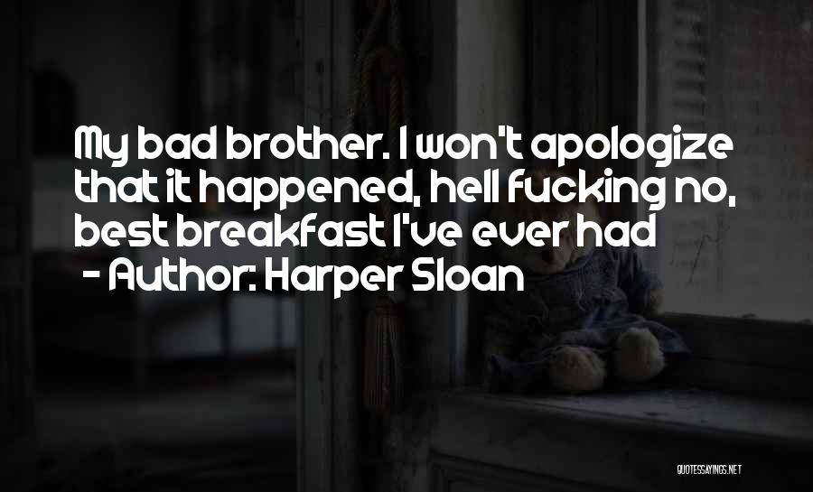 Harper Sloan Quotes: My Bad Brother. I Won't Apologize That It Happened, Hell Fucking No, Best Breakfast I've Ever Had