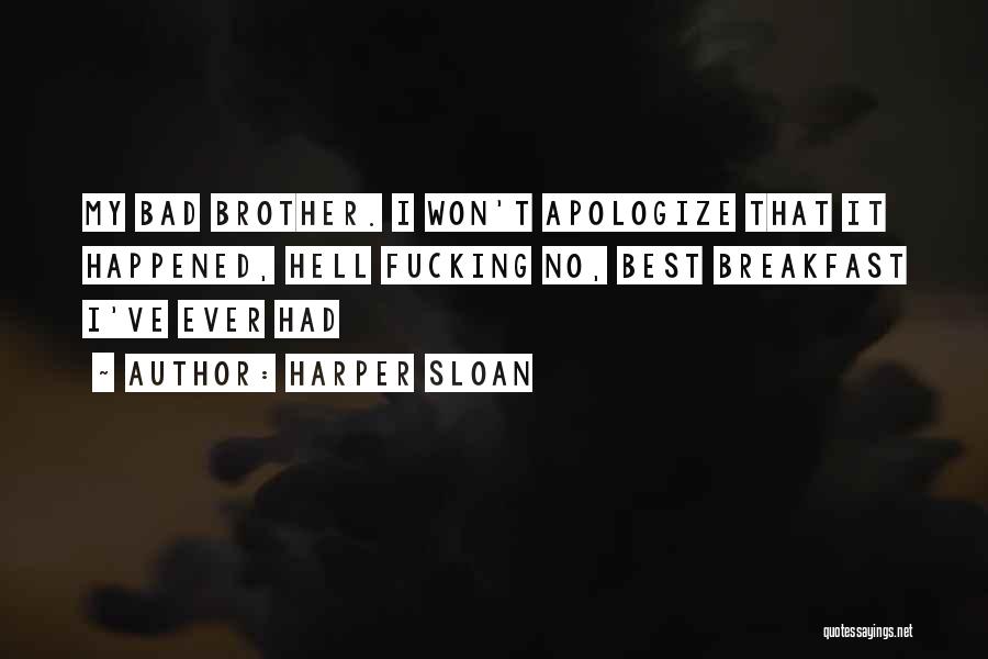 Harper Sloan Quotes: My Bad Brother. I Won't Apologize That It Happened, Hell Fucking No, Best Breakfast I've Ever Had