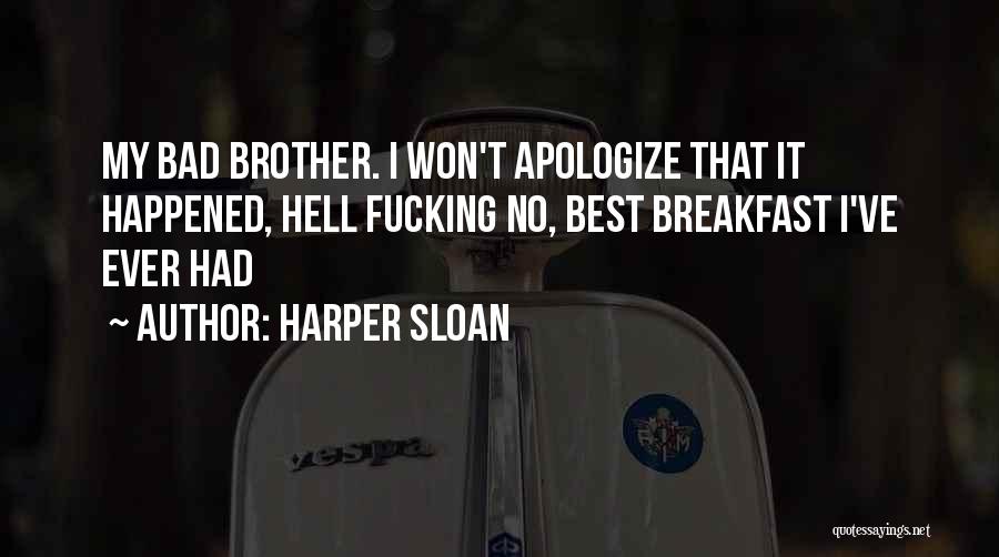 Harper Sloan Quotes: My Bad Brother. I Won't Apologize That It Happened, Hell Fucking No, Best Breakfast I've Ever Had