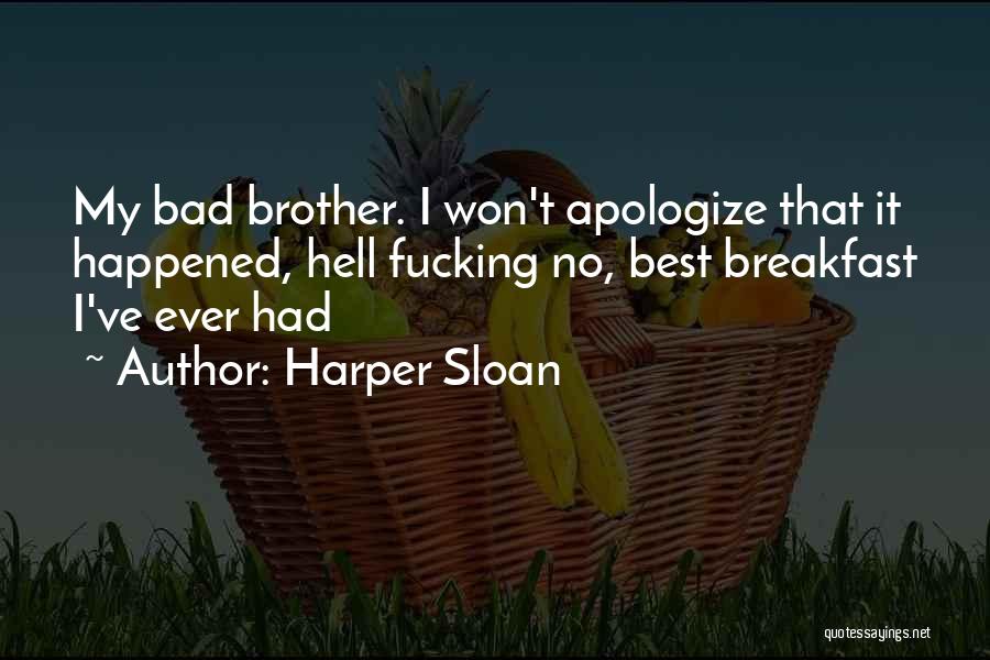 Harper Sloan Quotes: My Bad Brother. I Won't Apologize That It Happened, Hell Fucking No, Best Breakfast I've Ever Had