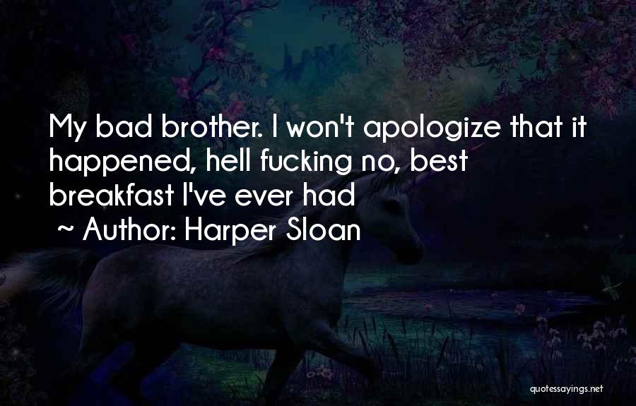 Harper Sloan Quotes: My Bad Brother. I Won't Apologize That It Happened, Hell Fucking No, Best Breakfast I've Ever Had