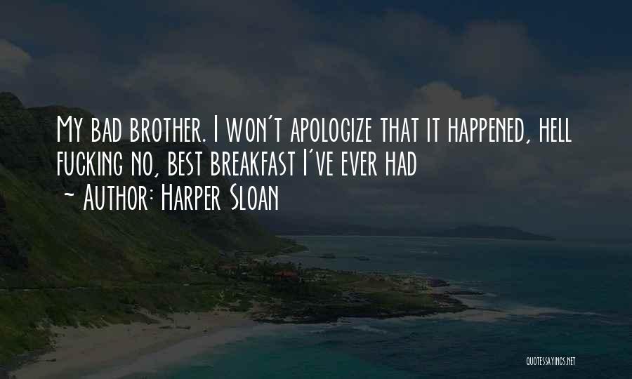 Harper Sloan Quotes: My Bad Brother. I Won't Apologize That It Happened, Hell Fucking No, Best Breakfast I've Ever Had