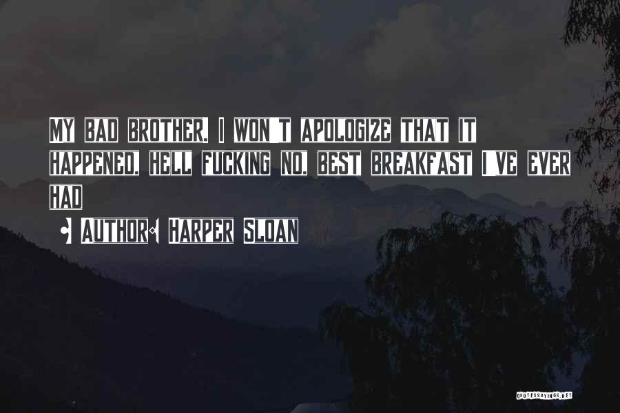 Harper Sloan Quotes: My Bad Brother. I Won't Apologize That It Happened, Hell Fucking No, Best Breakfast I've Ever Had