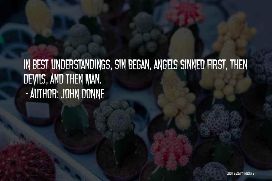 John Donne Quotes: In Best Understandings, Sin Began, Angels Sinned First, Then Devils, And Then Man.