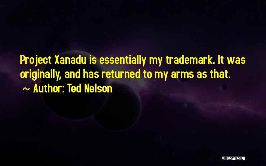 Ted Nelson Quotes: Project Xanadu Is Essentially My Trademark. It Was Originally, And Has Returned To My Arms As That.