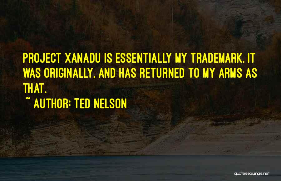 Ted Nelson Quotes: Project Xanadu Is Essentially My Trademark. It Was Originally, And Has Returned To My Arms As That.