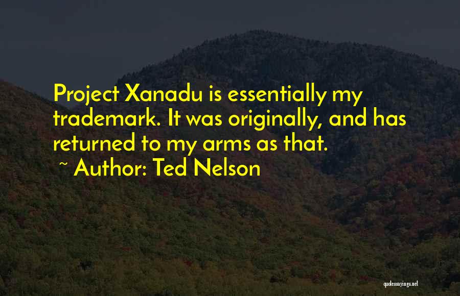 Ted Nelson Quotes: Project Xanadu Is Essentially My Trademark. It Was Originally, And Has Returned To My Arms As That.