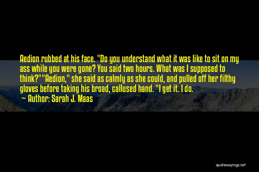 Sarah J. Maas Quotes: Aedion Rubbed At His Face. Do You Understand What It Was Like To Sit On My Ass While You Were