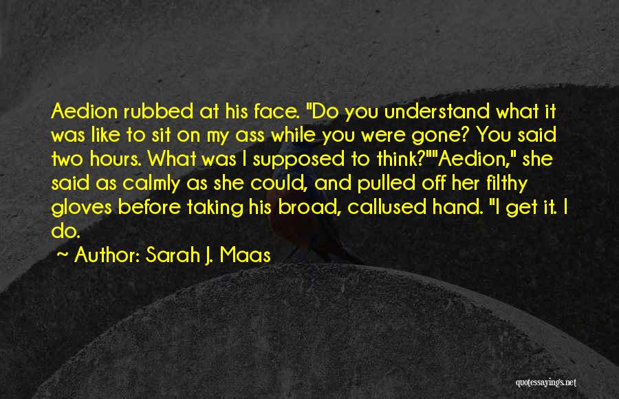 Sarah J. Maas Quotes: Aedion Rubbed At His Face. Do You Understand What It Was Like To Sit On My Ass While You Were