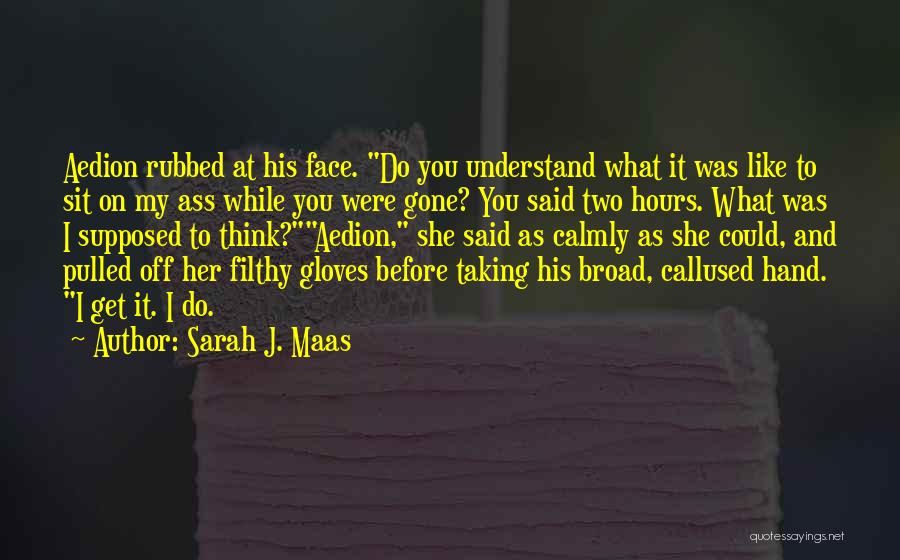 Sarah J. Maas Quotes: Aedion Rubbed At His Face. Do You Understand What It Was Like To Sit On My Ass While You Were