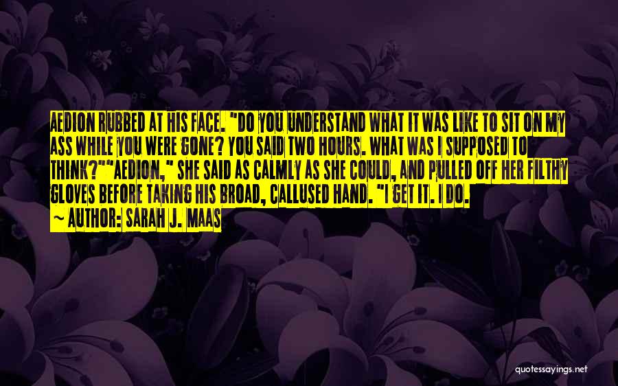 Sarah J. Maas Quotes: Aedion Rubbed At His Face. Do You Understand What It Was Like To Sit On My Ass While You Were