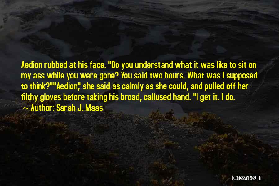 Sarah J. Maas Quotes: Aedion Rubbed At His Face. Do You Understand What It Was Like To Sit On My Ass While You Were