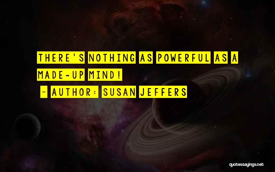 Susan Jeffers Quotes: There's Nothing As Powerful As A Made-up Mind!