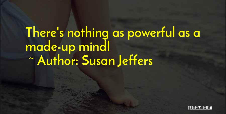 Susan Jeffers Quotes: There's Nothing As Powerful As A Made-up Mind!