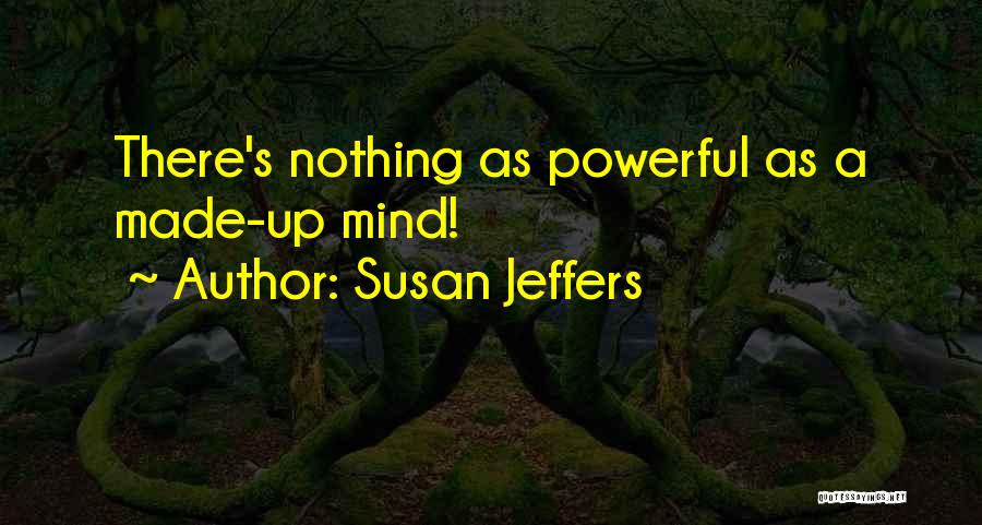 Susan Jeffers Quotes: There's Nothing As Powerful As A Made-up Mind!