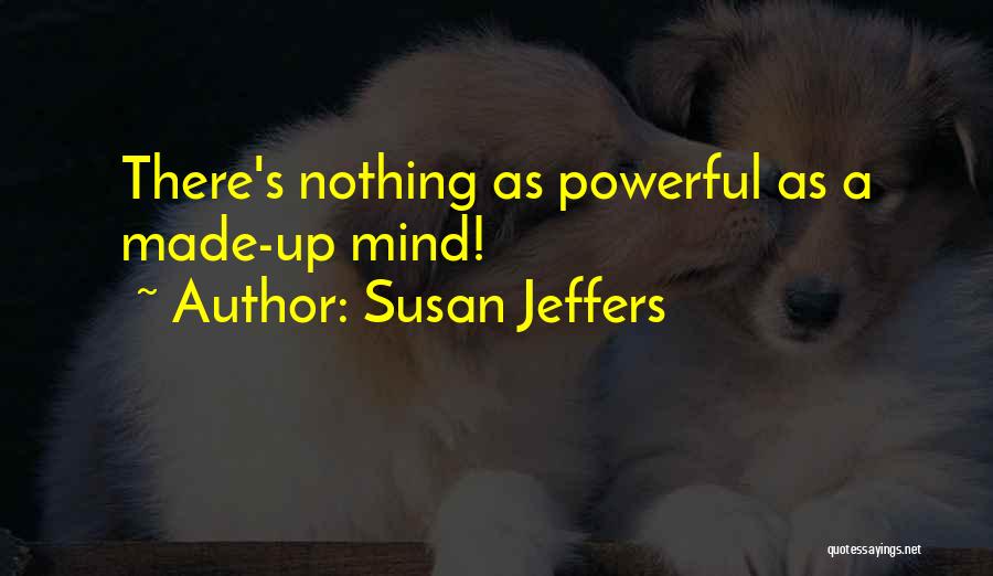 Susan Jeffers Quotes: There's Nothing As Powerful As A Made-up Mind!