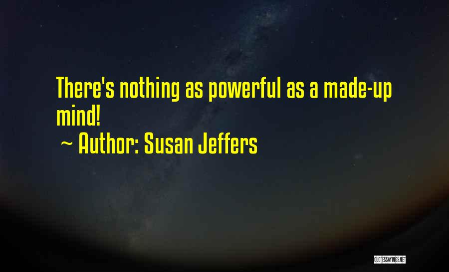 Susan Jeffers Quotes: There's Nothing As Powerful As A Made-up Mind!