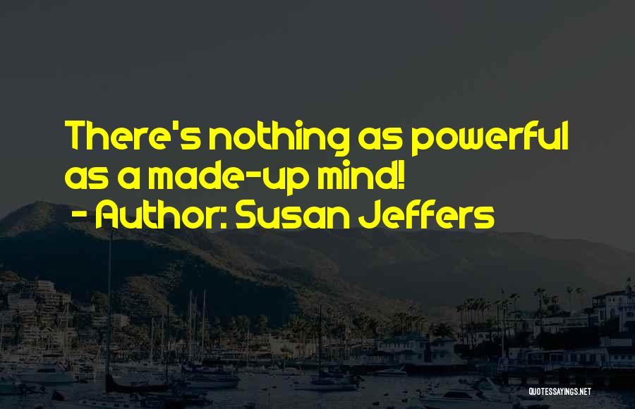 Susan Jeffers Quotes: There's Nothing As Powerful As A Made-up Mind!