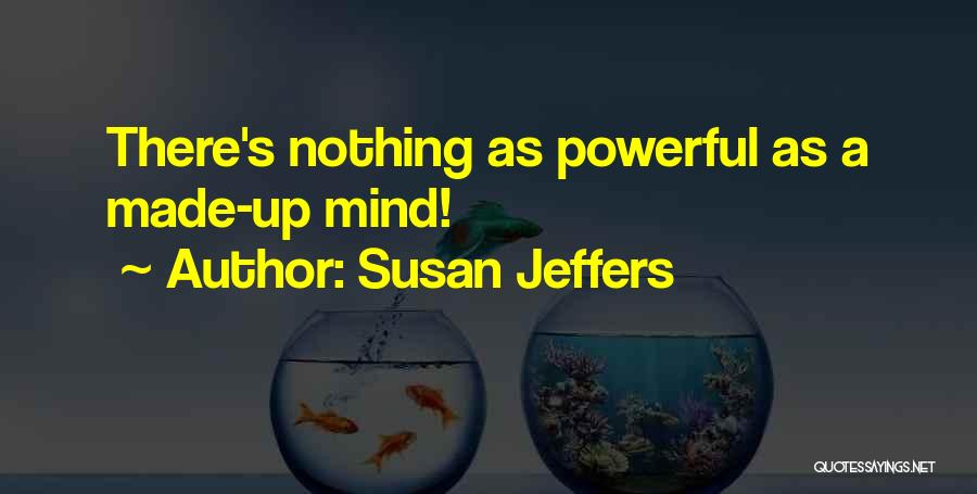 Susan Jeffers Quotes: There's Nothing As Powerful As A Made-up Mind!