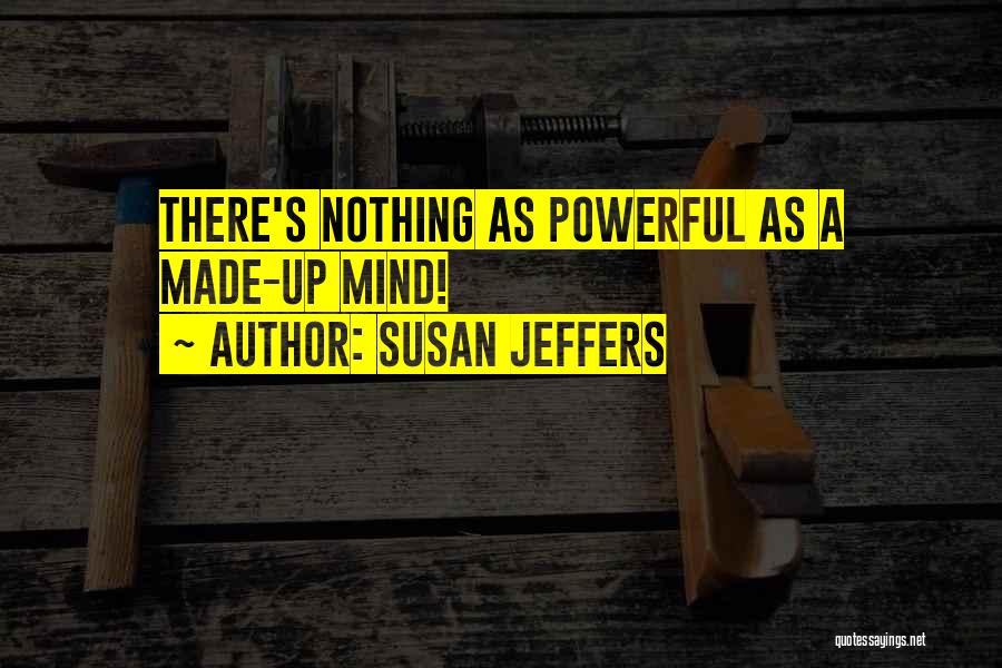 Susan Jeffers Quotes: There's Nothing As Powerful As A Made-up Mind!