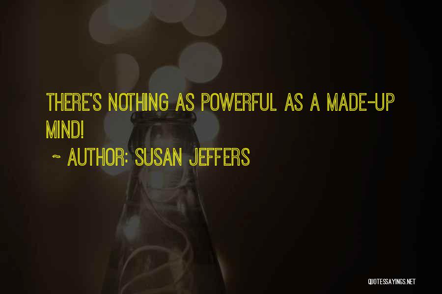 Susan Jeffers Quotes: There's Nothing As Powerful As A Made-up Mind!