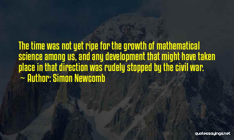 Simon Newcomb Quotes: The Time Was Not Yet Ripe For The Growth Of Mathematical Science Among Us, And Any Development That Might Have