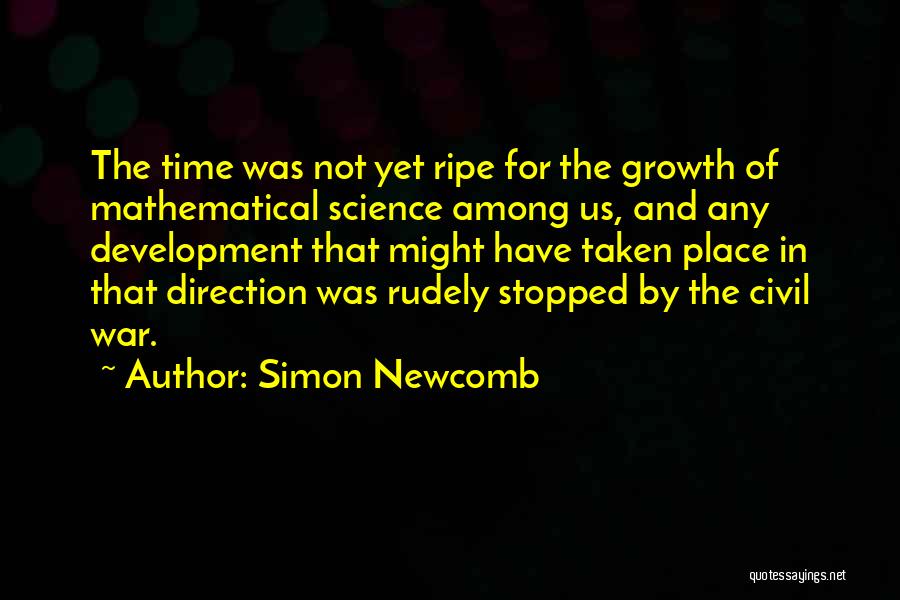 Simon Newcomb Quotes: The Time Was Not Yet Ripe For The Growth Of Mathematical Science Among Us, And Any Development That Might Have