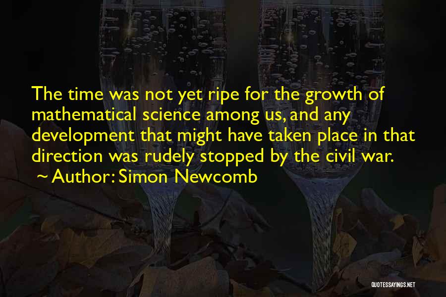 Simon Newcomb Quotes: The Time Was Not Yet Ripe For The Growth Of Mathematical Science Among Us, And Any Development That Might Have