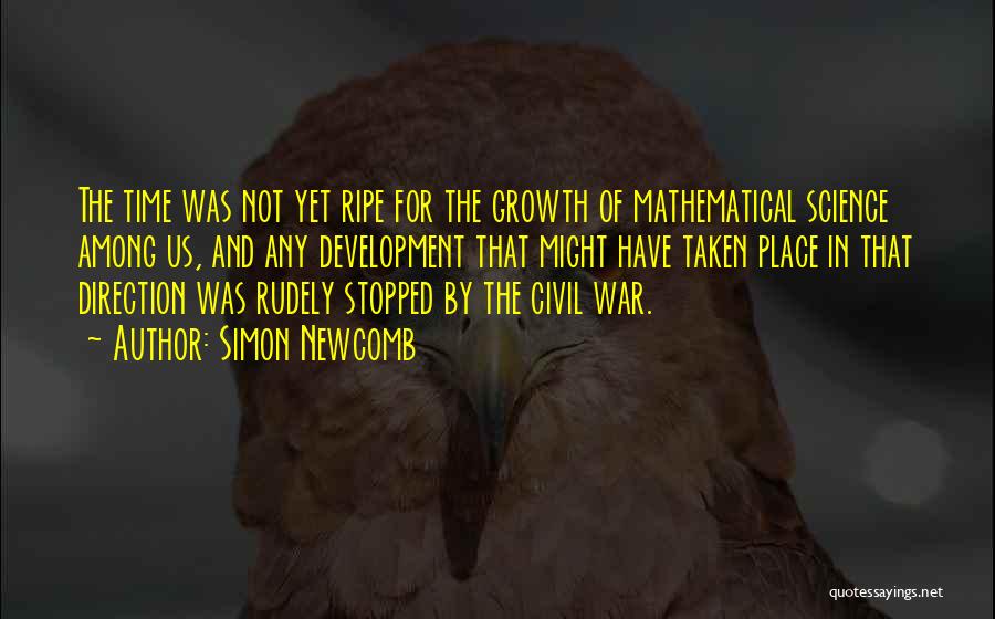 Simon Newcomb Quotes: The Time Was Not Yet Ripe For The Growth Of Mathematical Science Among Us, And Any Development That Might Have