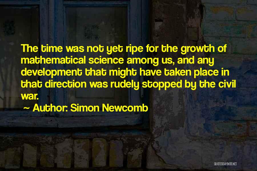 Simon Newcomb Quotes: The Time Was Not Yet Ripe For The Growth Of Mathematical Science Among Us, And Any Development That Might Have