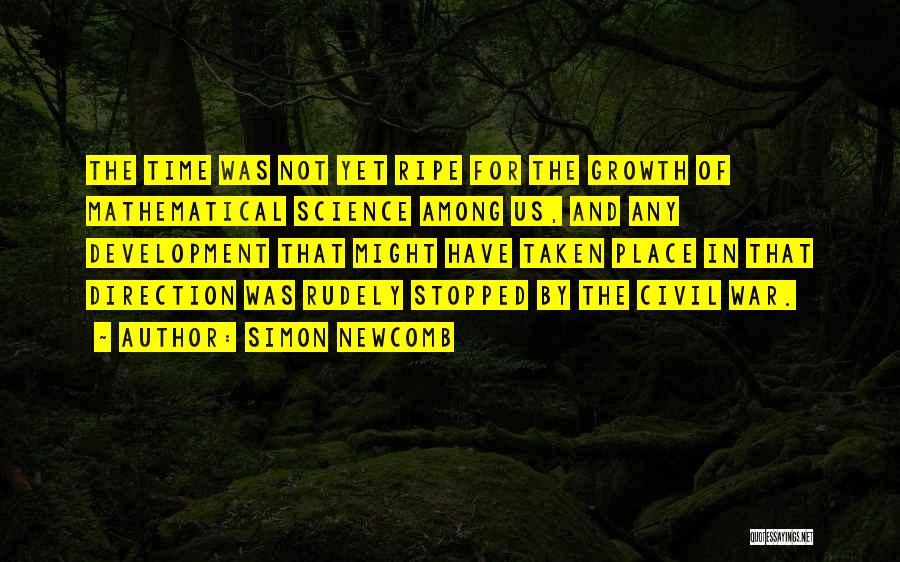 Simon Newcomb Quotes: The Time Was Not Yet Ripe For The Growth Of Mathematical Science Among Us, And Any Development That Might Have