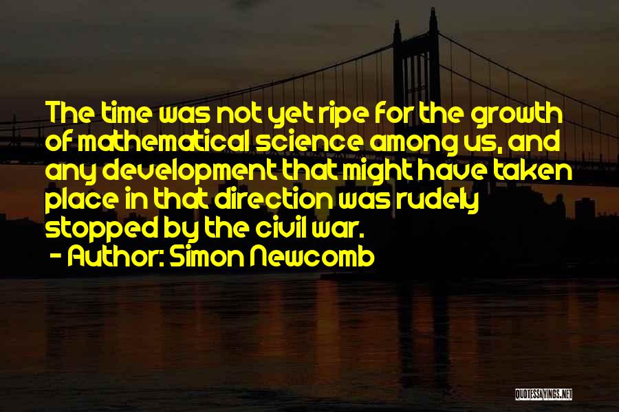 Simon Newcomb Quotes: The Time Was Not Yet Ripe For The Growth Of Mathematical Science Among Us, And Any Development That Might Have