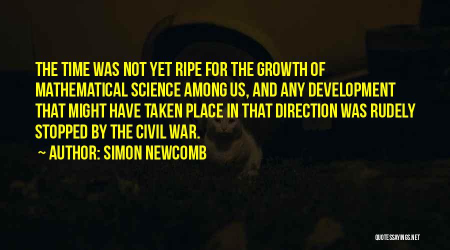 Simon Newcomb Quotes: The Time Was Not Yet Ripe For The Growth Of Mathematical Science Among Us, And Any Development That Might Have