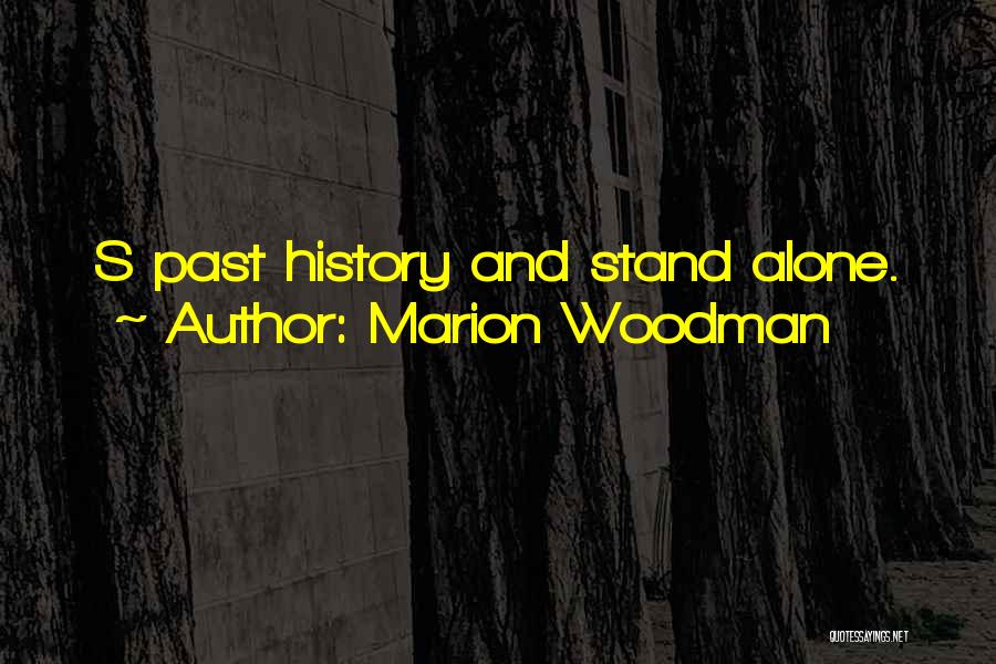 Marion Woodman Quotes: S Past History And Stand Alone.