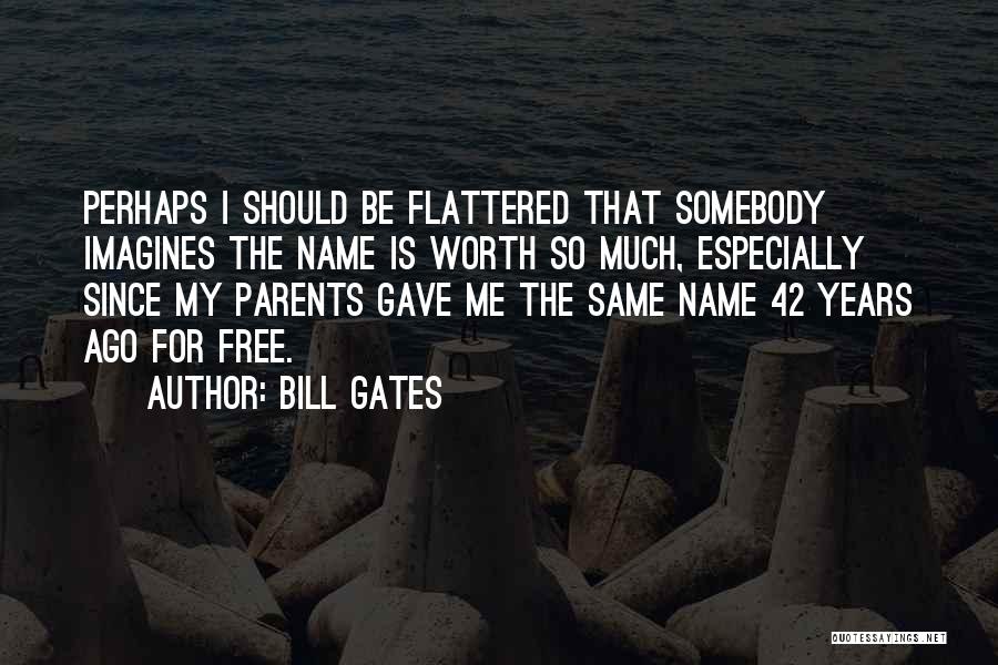 Bill Gates Quotes: Perhaps I Should Be Flattered That Somebody Imagines The Name Is Worth So Much, Especially Since My Parents Gave Me