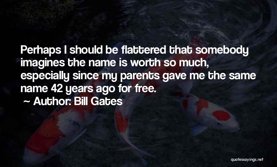 Bill Gates Quotes: Perhaps I Should Be Flattered That Somebody Imagines The Name Is Worth So Much, Especially Since My Parents Gave Me