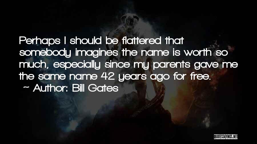 Bill Gates Quotes: Perhaps I Should Be Flattered That Somebody Imagines The Name Is Worth So Much, Especially Since My Parents Gave Me