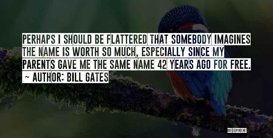 Bill Gates Quotes: Perhaps I Should Be Flattered That Somebody Imagines The Name Is Worth So Much, Especially Since My Parents Gave Me