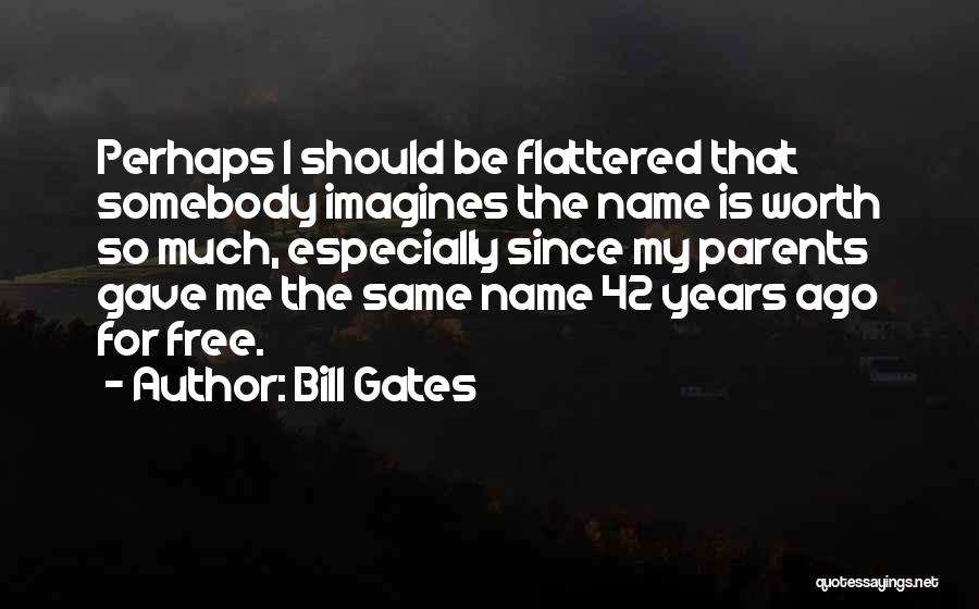 Bill Gates Quotes: Perhaps I Should Be Flattered That Somebody Imagines The Name Is Worth So Much, Especially Since My Parents Gave Me