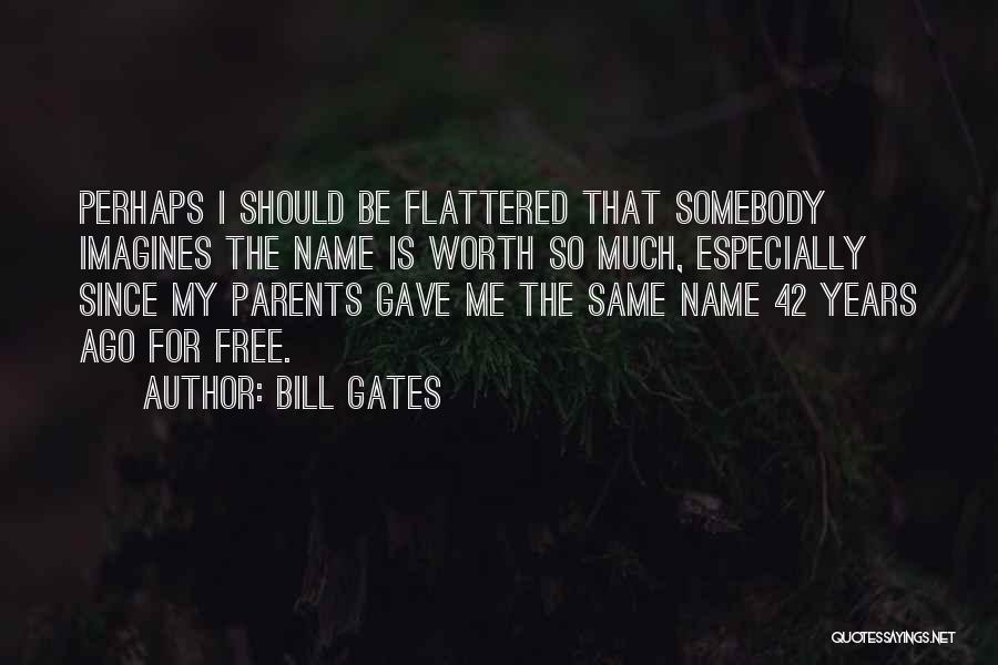 Bill Gates Quotes: Perhaps I Should Be Flattered That Somebody Imagines The Name Is Worth So Much, Especially Since My Parents Gave Me