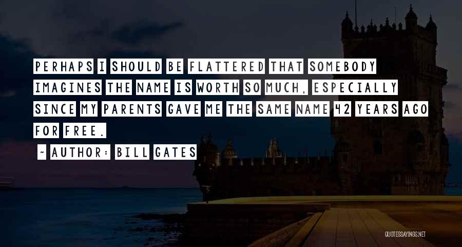 Bill Gates Quotes: Perhaps I Should Be Flattered That Somebody Imagines The Name Is Worth So Much, Especially Since My Parents Gave Me
